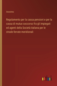 Regolamento per la cassa pensioni e per la cassa di mutuo soccorso fra gli impiegati ed agenti della Società italiana per le strade ferrate meridionali