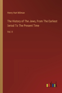 History of The Jews, From The Earliest Ṗeriod To The Present Time