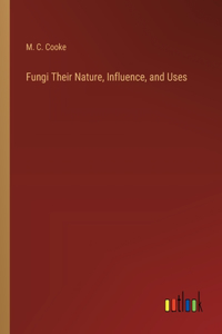 Fungi Their Nature, Influence, and Uses