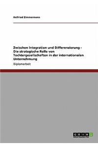 Zwischen Integration und Differenzierung - Die strategische Rolle von Tochtergesellschaften in der internationalen Unternehmung