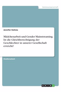 Mädchenarbeit und Gender Mainstreaming. Ist die Gleichberechtigung der Geschlechter in unserer Gesellschaft erreicht?