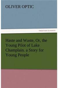Haste and Waste, Or, the Young Pilot of Lake Champlain. a Story for Young People