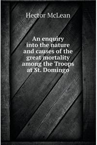 An Enquiry Into the Nature and Causes of the Great Mortality Among the Troops at St. Domingo