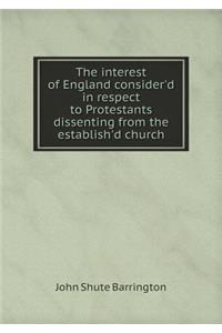 The Interest of England Consider'd in Respect to Protestants Dissenting from the Establish'd Church