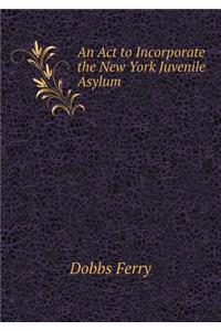 An ACT to Incorporate the New York Juvenile Asylum