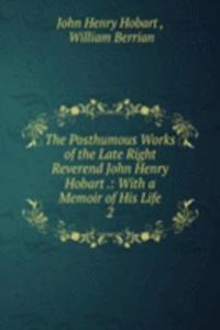 Posthumous Works of the Late Right Reverend John Henry Hobart .: With a Memoir of His Life