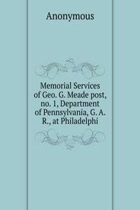 Memorial Services of Geo. G. Meade post, no. 1, Department of Pennsylvania, G. A. R., at Philadelphi