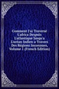 Comment J'ai Traverse L'africa Despuis L'atlantique Jusqu'a L'ocean Indien a Travers Des Regions Inconnues, Volume 1 (French Edition)