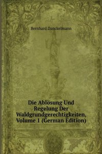 Die Ablosung Und Regelung Der Waldgrundgerechtigkeiten, Volume 1 (German Edition)