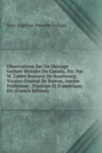 Observations Sur Un Ouvrage Intitule Histoire Du Canada, Etc. Par M. L'abbe Brasseur De Bourbourg: Vicaire-General De Boston, Ancien Professeur . D'europe Et D'amerique, Etc (French Edition)