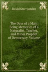 Days of a Man: Being Memories of a Naturalist, Teacher, and Minor Prophet of Democracy, Volume 1