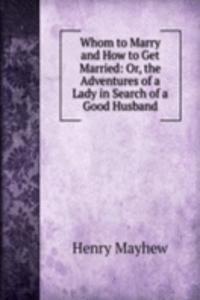 Whom to Marry and How to Get Married: Or, the Adventures of a Lady in Search of a Good Husband