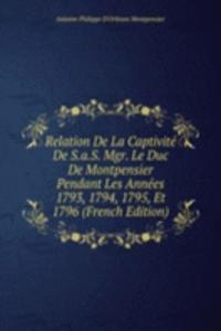 Relation De La Captivite De S.a.S. Mgr. Le Duc De Montpensier Pendant Les Annees 1793, 1794, 1795, Et 1796 (French Edition)