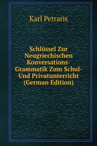 Schlussel Zur Neugriechischen Konversations-Grammatik Zum Schul- Und Privatunterricht (German Edition)