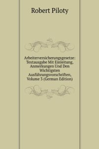 Arbeiterversicherungsgesetze: Textausgabe Mit Einleitung, Anmerkungen Und Den Wichtigsten Ausfuhrungsvorschriften, Volume 3 (German Edition)