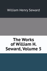 Works of William H. Seward, Volume 5