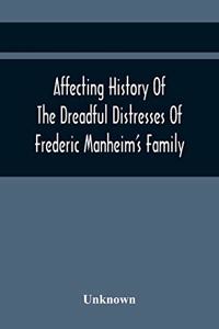 Affecting History Of The Dreadful Distresses Of Frederic Manheim'S Family