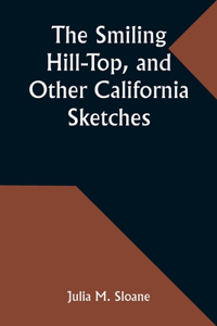Smiling Hill-Top, and Other California Sketches