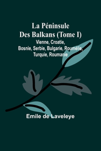 Péninsule Des Balkans (Tome I); Vienne, Croatie, Bosnie, Serbie, Bulgarie, Roumélie, Turquie, Roumanie