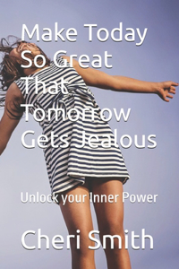 Make Today So Great That Tomorrow Gets Jealous