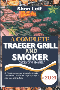 A Complete Traeger Grill and Smoker Cookbook for Beginners: #2021 A-Z Guide to Master your Wood Pellet & Smoker Grill and with Delicious and Easy BBQ Recipes to make you a Grilling Master