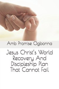 Jesus Christ's World Recovery And Discipleship Plan That Cannot Fail