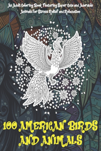 100 American Birds and Animals - An Adult Coloring Book Featuring Super Cute and Adorable Animals for Stress Relief and Relaxation
