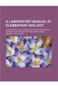 A Laboratory Manual in Elementary Biology; An Inductive Study in Animal and Plant Morphology Designed for Preparatory and High Schools