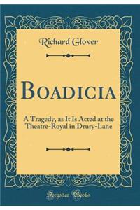 Boadicia: A Tragedy, as It Is Acted at the Theatre-Royal in Drury-Lane (Classic Reprint)