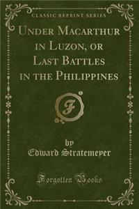 Under MacArthur in Luzon, or Last Battles in the Philippines (Classic Reprint)