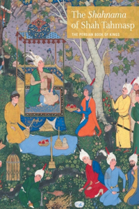 The Shahnama of Shah Tahmasp: The Persian Book of Kings