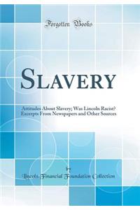 Slavery: Attitudes about Slavery; Was Lincoln Racist? Excerpts from Newspapers and Other Sources (Classic Reprint)