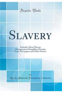 Slavery: Attitudes About Slavery; Miscegenation Pamphlets; Excerpts From Newspapers and Other Sources (Classic Reprint)
