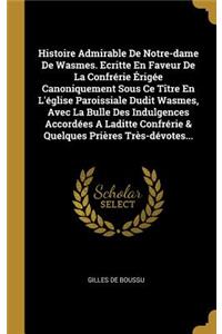 Histoire Admirable De Notre-dame De Wasmes. Ecritte En Faveur De La Confrérie Érigée Canoniquement Sous Ce Tître En L'église Paroissiale Dudit Wasmes, Avec La Bulle Des Indulgences Accordées A Laditte Confrérie & Quelques Prières Très-dévotes...