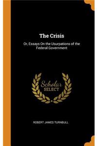 The Crisis: Or, Essays on the Usurpations of the Federal Government