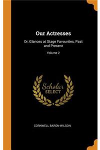 Our Actresses: Or, Glances at Stage Favourites, Past and Present; Volume 2