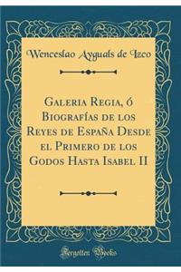 Galeria Regia, ó Biografías de los Reyes de España Desde el Primero de los Godos Hasta Isabel II (Classic Reprint)
