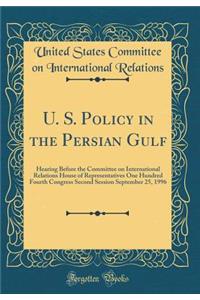 U. S. Policy in the Persian Gulf: Hearing Before the Committee on International Relations House of Representatives One Hundred Fourth Congress Second Session September 25, 1996 (Classic Reprint)