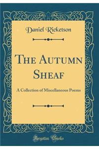 The Autumn Sheaf: A Collection of Miscellaneous Poems (Classic Reprint)