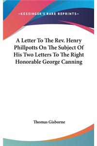 A Letter To The Rev. Henry Phillpotts On The Subject Of His Two Letters To The Right Honorable George Canning