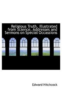 Religious Truth, Illustrated from Science, Addresses and Sermons on Special Occassions