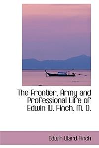 The Frontier, Army and Professional Life of Edwin W. Finch, M. D.