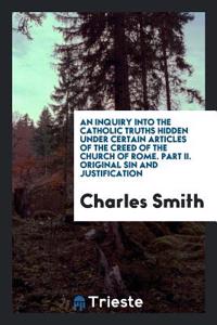 Inquiry Into the Catholic Truths Hidden Under Certain Articles of the Creed of the Church of Rome. Part II. Original Sin and Justification