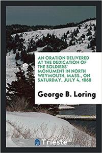 Oration Delivered at the Dedication of the Soldiers' Monument in North Weymouth, Mass., on Saturday, July 4, 1868