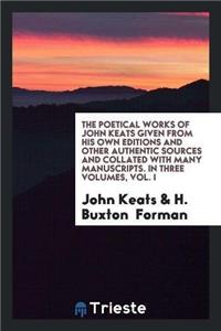 The Poetical Works of John Keats Given from His Own Editions and Other Authentic Sources and Collated with Many Manuscripts. in Three Volumes, Vol. I