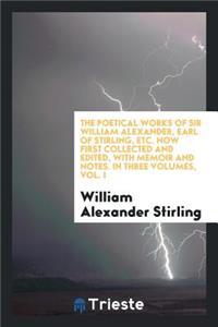 The Poetical Works of Sir William Alexander, Earl of Stirling, Etc.: Now First Collected and Edited, with Memoir and Notes