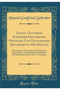 Daniel Gottfried Schrebers Historische, Physische Und Ã?conomische Beschreibung Des Waidtes: Dessen Baues, Bereitung Und Gebrauches Zum FÃ¤rben, Auch Handels Mit Selbigen Ã?berhaupt, Besonders Aber in ThÃ¼ringen (Classic Reprint)