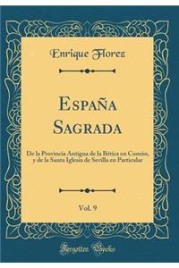 España Sagrada, Vol. 9: De la Provincia Antigua de la Bética en Común, y de la Santa Iglesia de Sevilla en Particular (Classic Reprint)