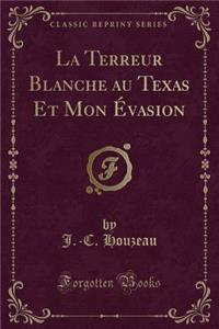 La Terreur Blanche Au Texas Et Mon Ã?vasion (Classic Reprint)