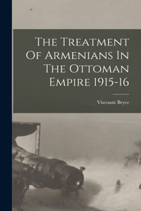Treatment Of Armenians In The Ottoman Empire 1915-16